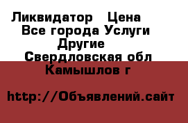 Ликвидатор › Цена ­ 1 - Все города Услуги » Другие   . Свердловская обл.,Камышлов г.